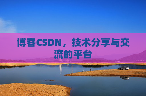 博客CSDN，技术分享与交流的平台