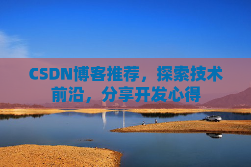 CSDN博客推荐，探索技术前沿，分享开发心得